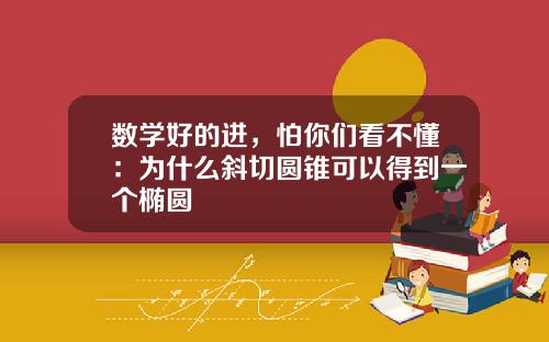 数学好的进，怕你们看不懂：为什么斜切圆锥可以得到一个椭圆