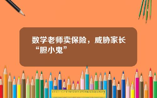 数学老师卖保险，威胁家长“胆小鬼”
