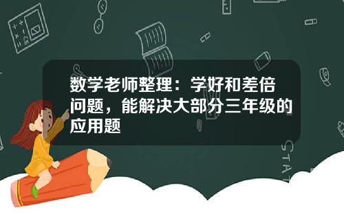 数学老师整理：学好和差倍问题，能解决大部分三年级的应用题