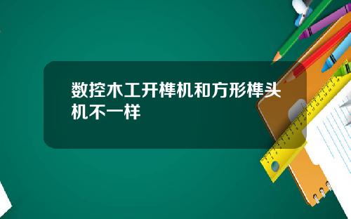 数控木工开榫机和方形榫头机不一样