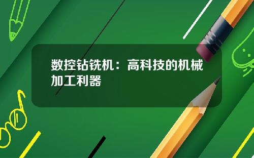 数控钻铣机：高科技的机械加工利器