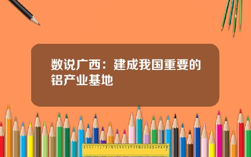 数说广西：建成我国重要的铝产业基地