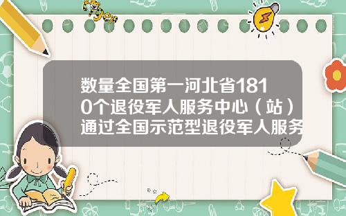 数量全国第一河北省1810个退役军人服务中心（站）通过全国示范型退役军人服务中心（站）创建验收
