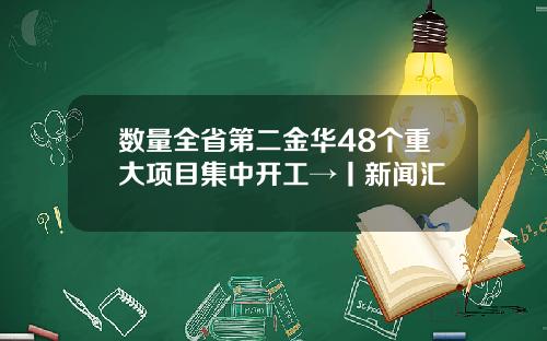 数量全省第二金华48个重大项目集中开工→丨新闻汇