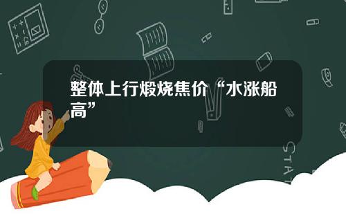 整体上行煅烧焦价“水涨船高”