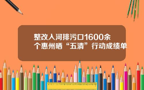 整改入河排污口1600余个惠州晒“五清”行动成绩单
