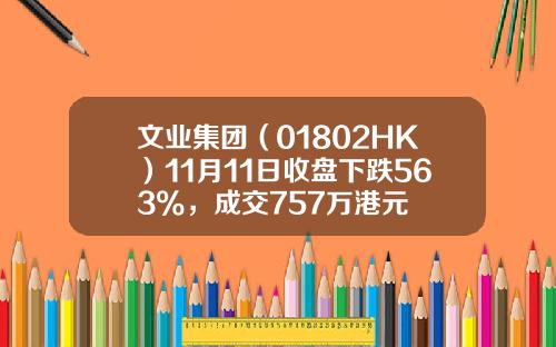 文业集团（01802HK）11月11日收盘下跌563%，成交757万港元