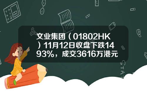 文业集团（01802HK）11月12日收盘下跌1493%，成交3616万港元