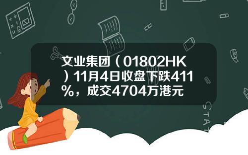 文业集团（01802HK）11月4日收盘下跌411%，成交4704万港元