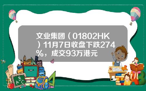 文业集团（01802HK）11月7日收盘下跌274%，成交93万港元