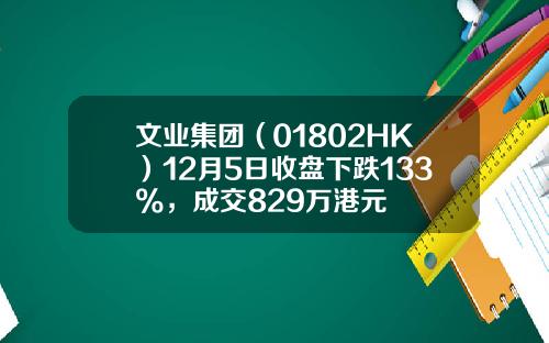 文业集团（01802HK）12月5日收盘下跌133%，成交829万港元
