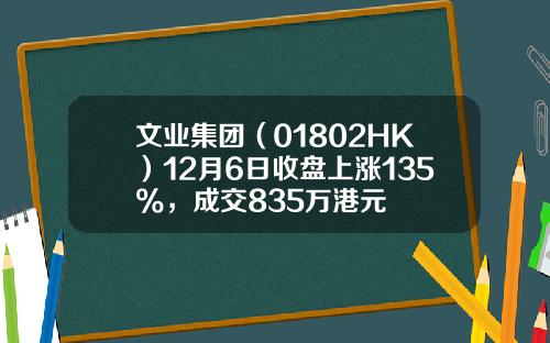 文业集团（01802HK）12月6日收盘上涨135%，成交835万港元