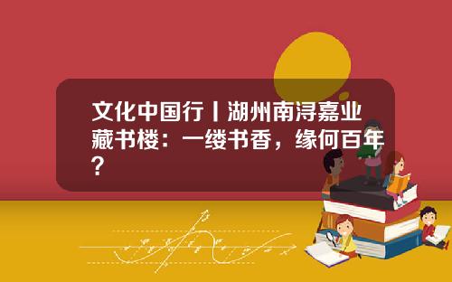 文化中国行丨湖州南浔嘉业藏书楼：一缕书香，缘何百年？