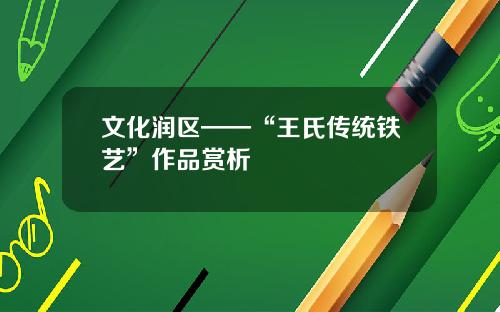 文化润区——“王氏传统铁艺”作品赏析