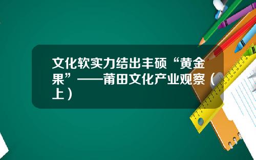 文化软实力结出丰硕“黄金果”——莆田文化产业观察（上）