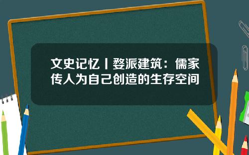 文史记忆丨婺派建筑：儒家传人为自己创造的生存空间
