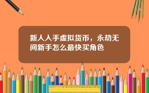 新人入手虚拟货币，永劫无间新手怎么最快买角色