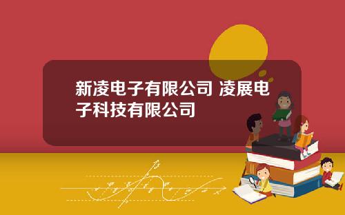 新凌电子有限公司 凌展电子科技有限公司