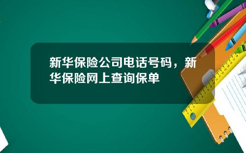 新华保险公司电话号码，新华保险网上查询保单