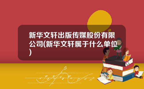 新华文轩出版传媒股份有限公司(新华文轩属于什么单位)