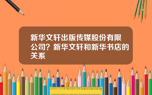 新华文轩出版传媒股份有限公司？新华文轩和新华书店的关系