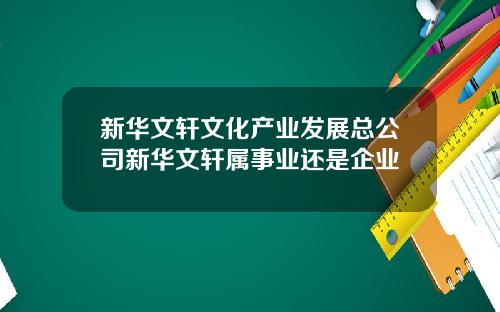 新华文轩文化产业发展总公司新华文轩属事业还是企业