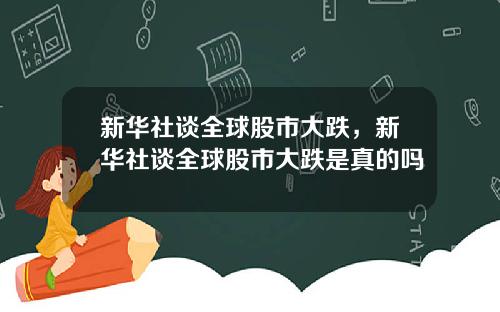 新华社谈全球股市大跌，新华社谈全球股市大跌是真的吗