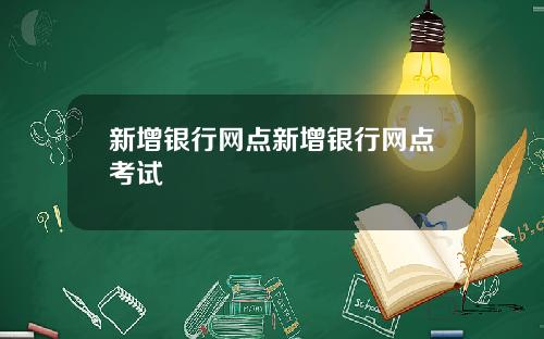 新增银行网点新增银行网点考试