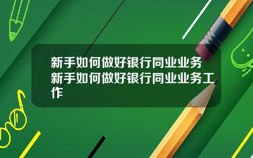 新手如何做好银行同业业务新手如何做好银行同业业务工作