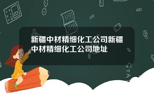 新疆中材精细化工公司新疆中材精细化工公司地址