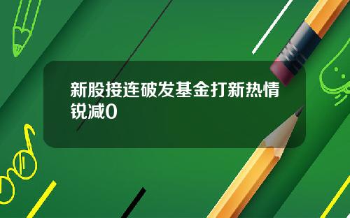 新股接连破发基金打新热情锐减0