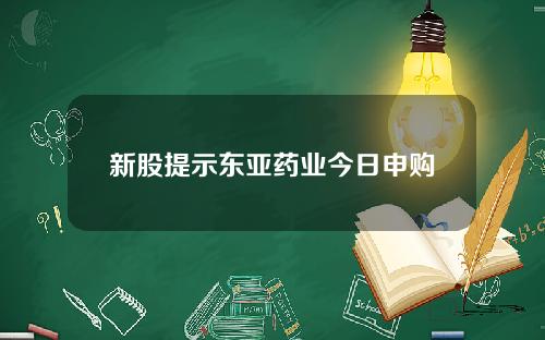 新股提示东亚药业今日申购