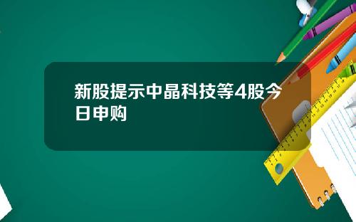新股提示中晶科技等4股今日申购