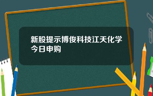 新股提示博俊科技江天化学今日申购