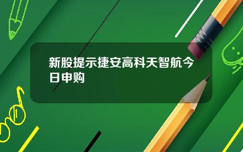 新股提示捷安高科天智航今日申购