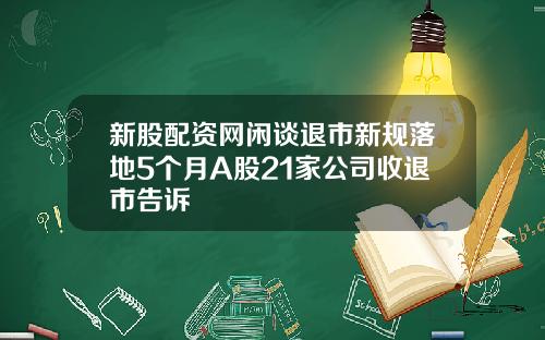新股配资网闲谈退市新规落地5个月A股21家公司收退市告诉