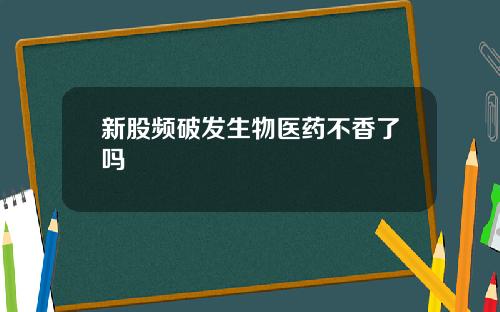 新股频破发生物医药不香了吗