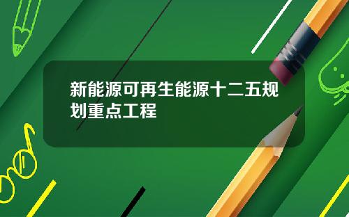 新能源可再生能源十二五规划重点工程