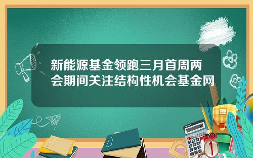 新能源基金领跑三月首周两会期间关注结构性机会基金网