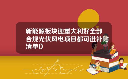 新能源板块迎重大利好全部合规光伏风电项目都可进补贴清单0
