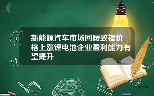新能源汽车市场回暖致锂价格上涨锂电池企业盈利能力有望提升
