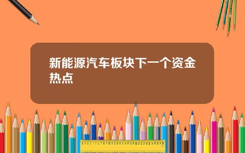 新能源汽车板块下一个资金热点