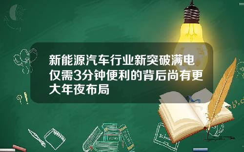 新能源汽车行业新突破满电仅需3分钟便利的背后尚有更大年夜布局