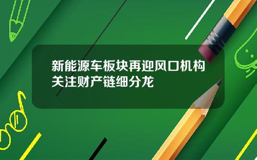 新能源车板块再迎风口机构关注财产链细分龙