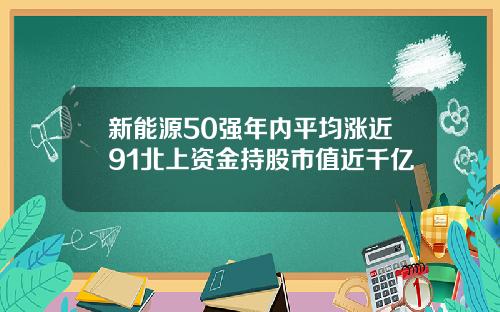 新能源50强年内平均涨近91北上资金持股市值近千亿