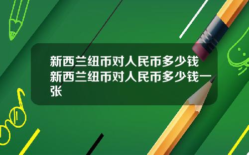 新西兰纽币对人民币多少钱新西兰纽币对人民币多少钱一张
