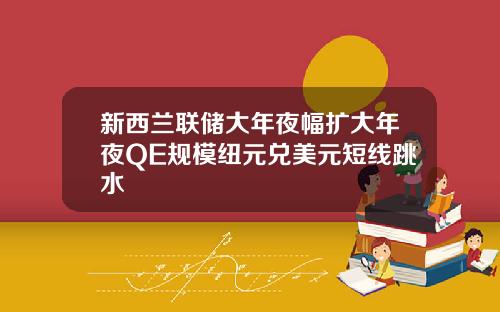 新西兰联储大年夜幅扩大年夜QE规模纽元兑美元短线跳水