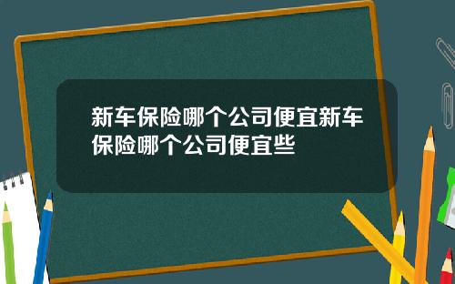 新车保险哪个公司便宜新车保险哪个公司便宜些