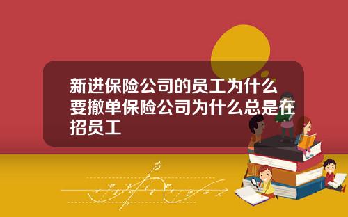 新进保险公司的员工为什么要撤单保险公司为什么总是在招员工