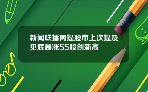 新闻联播两提股市上次提及见底暴涨55股创新高